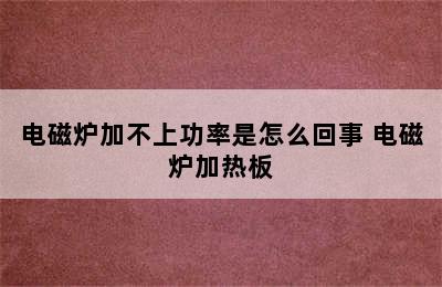 电磁炉加不上功率是怎么回事 电磁炉加热板